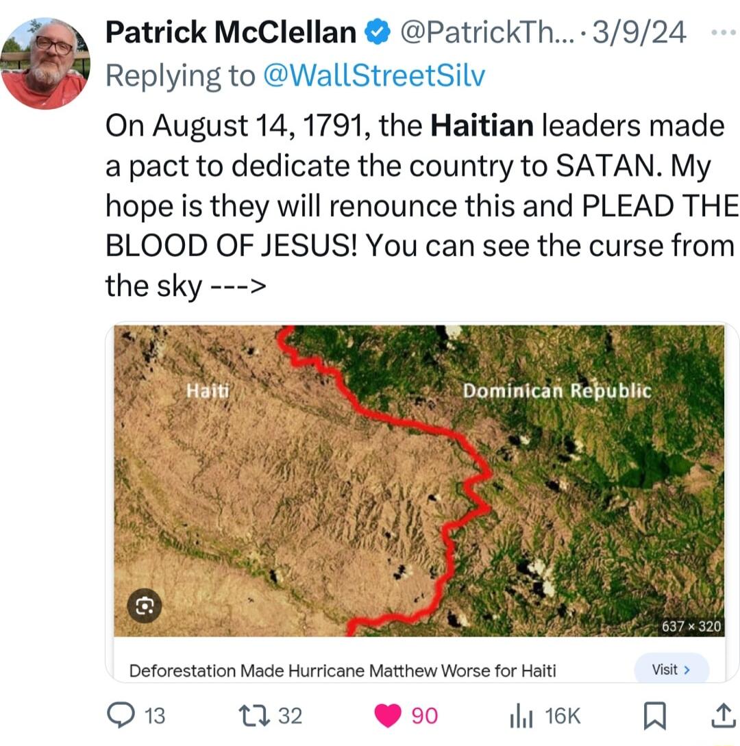 Replying to WallStreetSilv On August 14 1791 the Haitian leaders made a pact to dedicate the country to SATAN My hope is they will renounce this and PLEAD THE BLOOD OF JESUS You can see the curse from the sky Patrick McClellan PatrickTh 3924 Dominicafi Reublic Deforestation Made Hurricane Matthew Worse for Halt vt Qi a2 90 il 16K R