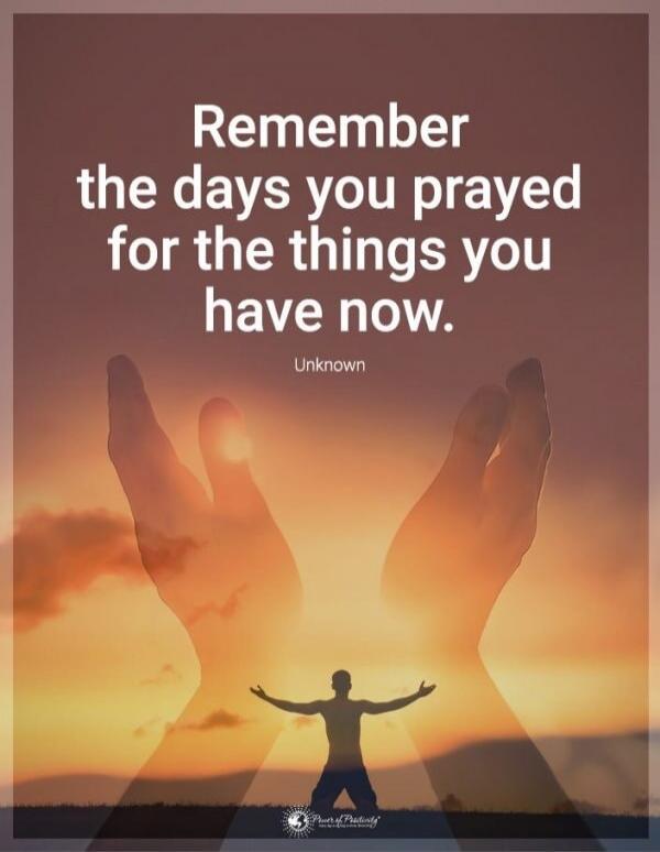 Remember the days you prayed for the things you have now. Unknown. Power of Positivity.