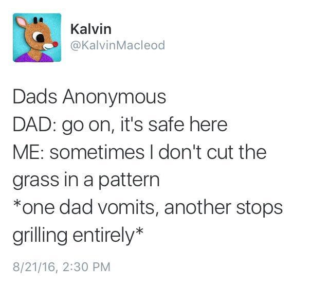 c Kalvin L KalvinMacleod Dads Anonymous DAD go on its safe here ME sometimes dont cut the grass in a pattern one dad vomits another stops grilling entirely 82116 230 PM