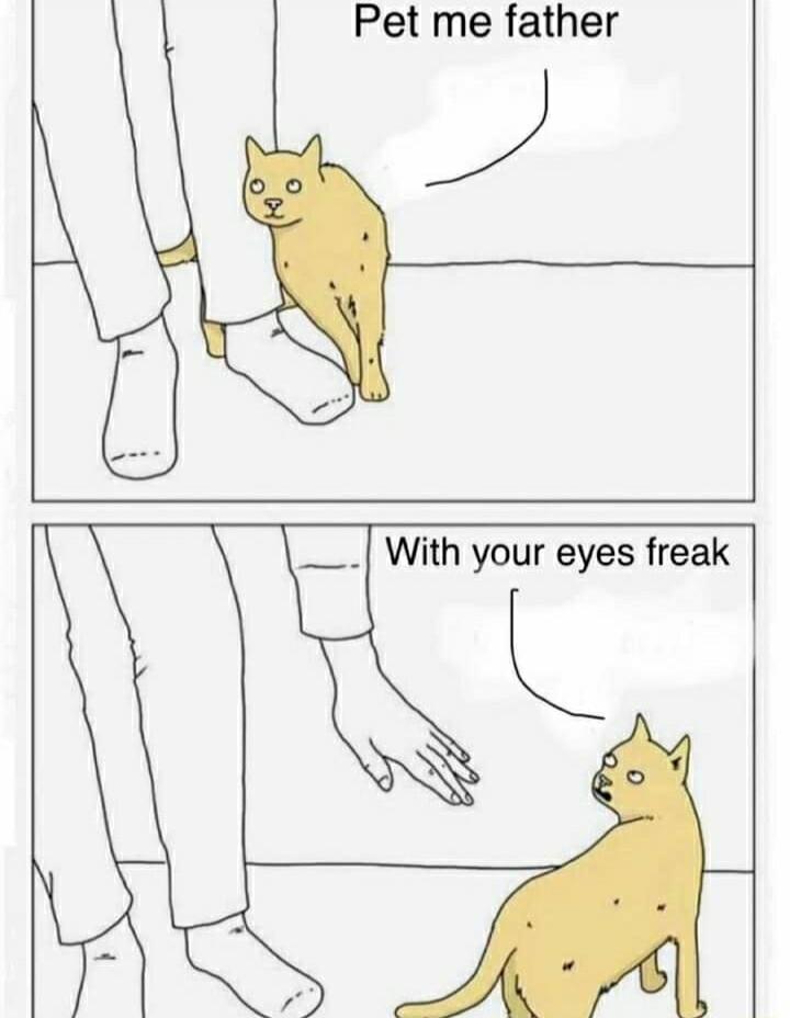 Pet me father ____ With your eyes freak