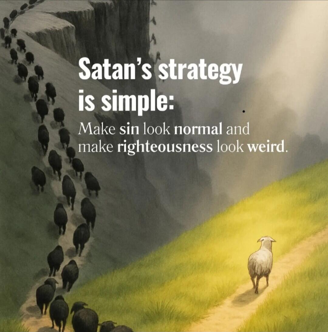 Satan's strategy is simple: Make sin look normal and make righteousness look weird.