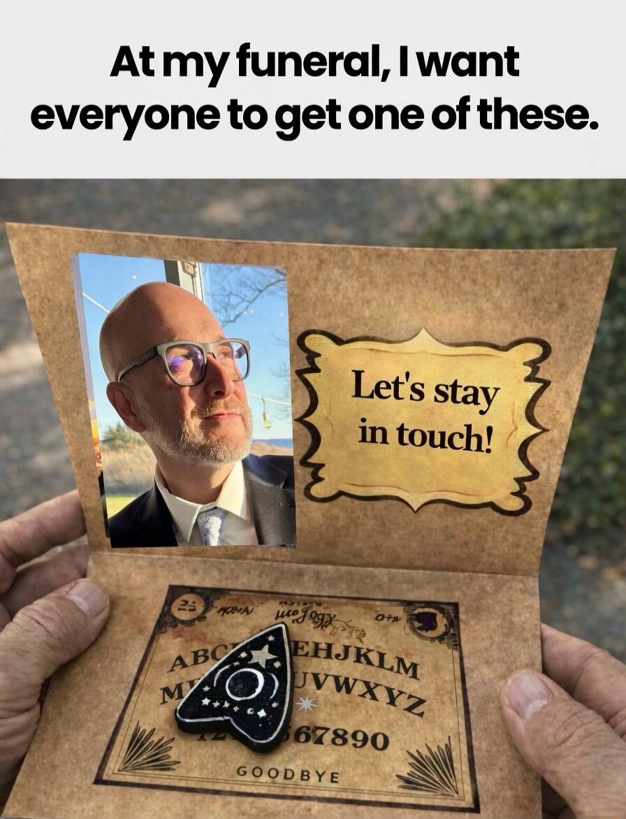 At my funeral, I want everyone to get one of these. Let's stay in touch! ABC EHIJKLM 67890 GOODBYE