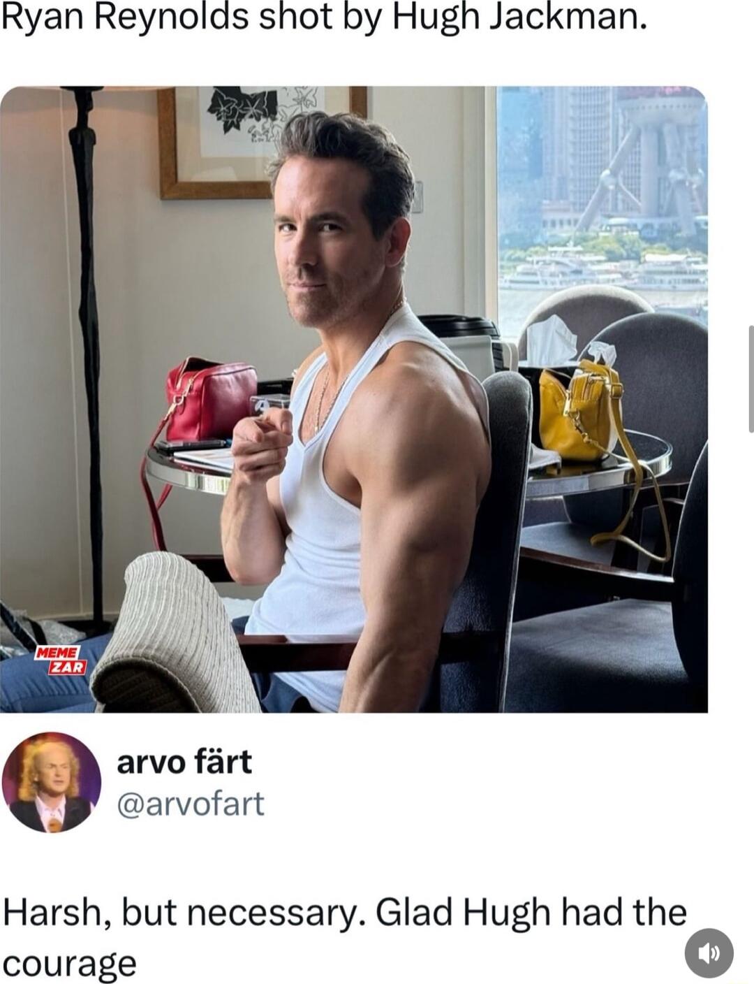 Ryan Reynolds shot by Hugh Jackman A arvo fart arvofart Harsh but necessary Glad Hugh had the courage