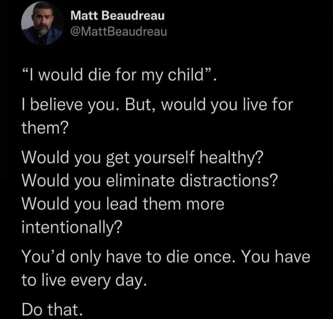 Matt Beaudreau s GIVERGEETG RN would die for my child believe you But would you live for them Would you get yourself healthy Would you eliminate distractions Would you lead them more intentionally Youd only have to die once You have to live every day Do that