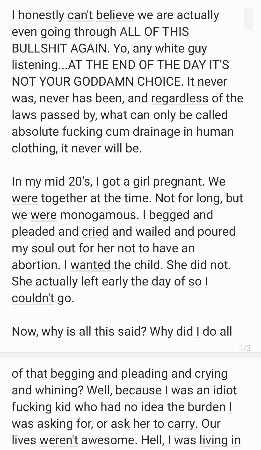 honestly cant believe we are actually even going through ALL OF THIS BULLSHIT AGAIN Yo any white guy listeningAT THE END OF THE DAY ITS NOT YOUR GODDAMN CHOICE It never was never has been and regardless of the laws passed by what can only be called absolute fucking cum drainage in human clothing it never will be In my mid 20s got a girl pregnant We were together at the time Not for long but we wer