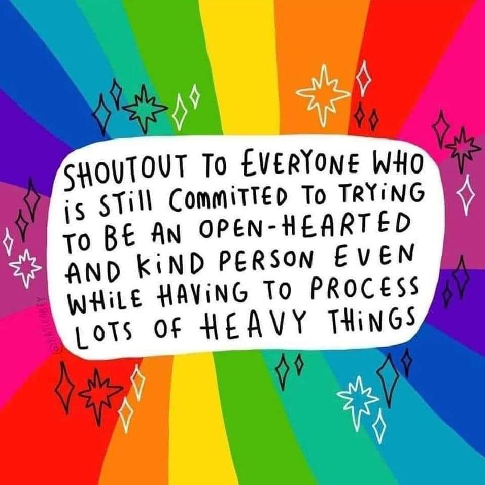 9 A SHouTOVT To EVERYONE WHO 43 is Till CommiTTED To TRYING B9 To BE AN oPEN HEARTED aND kiND PERSON EVEN WHILE HAVING TO PROCESS LoTs 0f HEAVY THINGS A b I4e