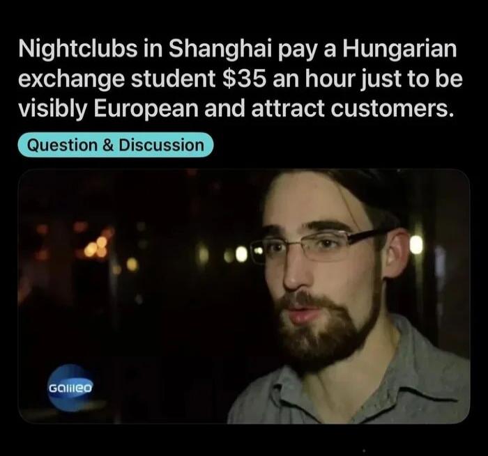 Nightclubs in Shanghai pay a Hungarian exchange student $35 an hour just to be visibly European and attract customers. Question & Discussion. Galileo.