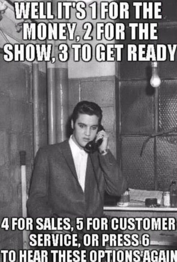 WELL IT'S 1 FOR THE MONEY, 2 FOR THE SHOW, 3 TO GET READY 4 FOR SALES, 5 FOR CUSTOMER SERVICE, OR PRESS 6 TO HEAR THESE OPTIONS AGAIN