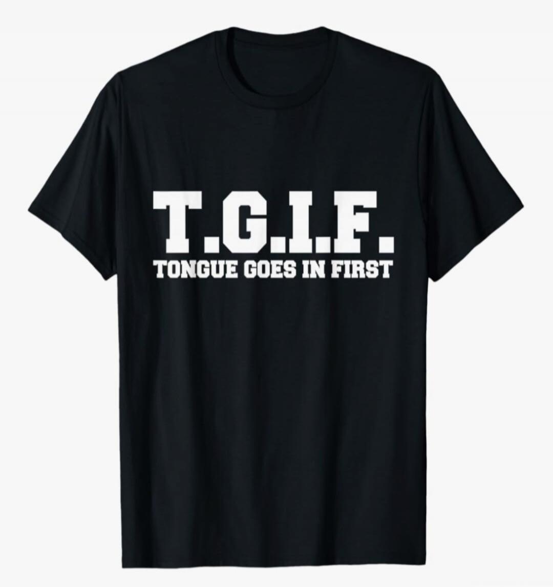 T.G.I.F. TONGUE GOES IN FIRST