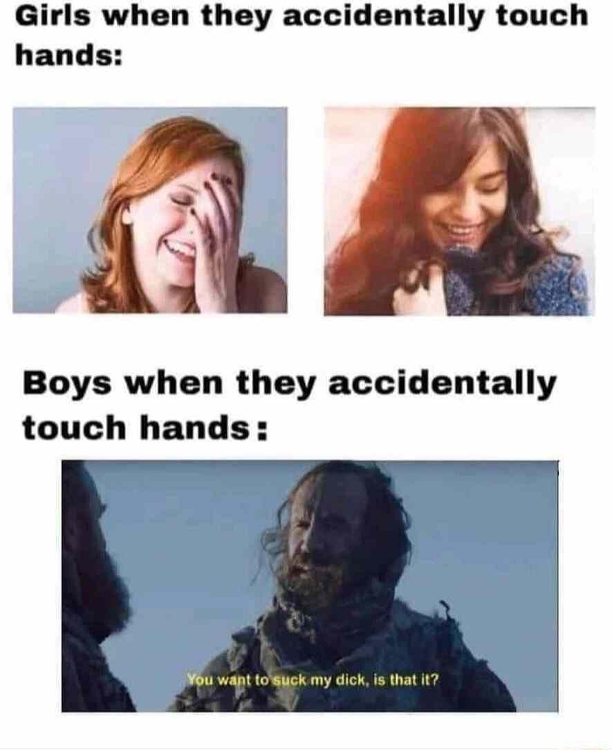 Girls when they accidentally touch hands Boys when they accidentally touch hands