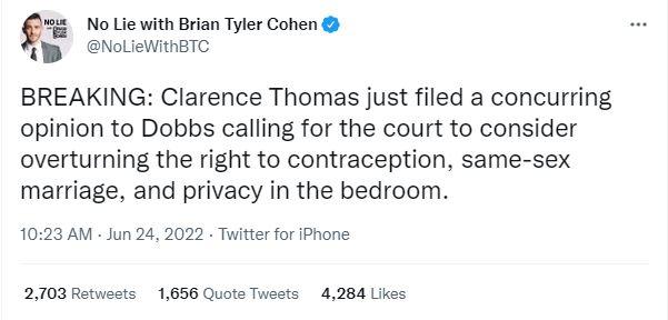 NoueutnBianTyer Cohen K NollewithaT BREAKING Clarence Thomas just filed a concurring opinion to Dobbs calling for the court to consider overturning the right to contraception same sex marriage and privacy in the bedroom 1023 AM Jun 24 2022 Twitter for IPhone 2703 Rotuests 1636 Quota Twoets 4284 Likee