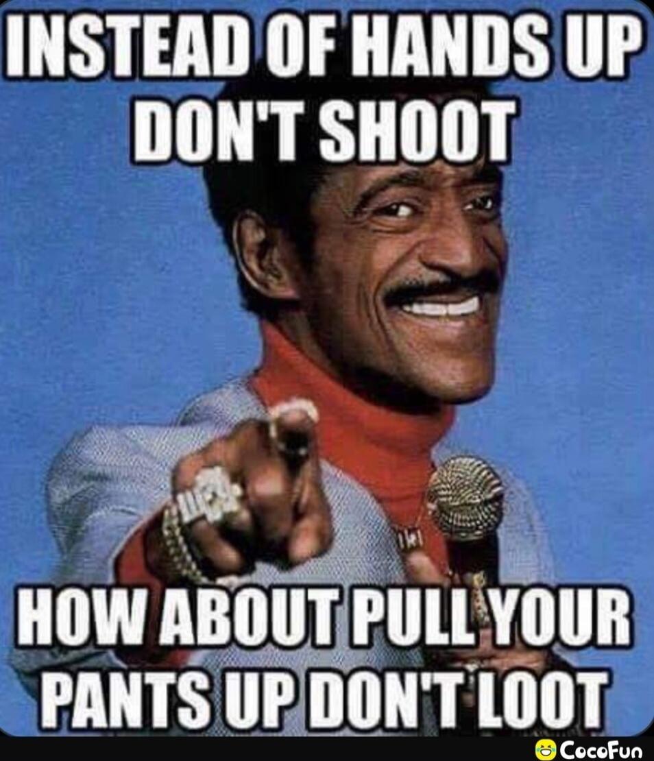 INSTEAD OF HANDS UP DON'T SHOOT HOW ABOUT PULL YOUR PANTS UP DON'T LOOT