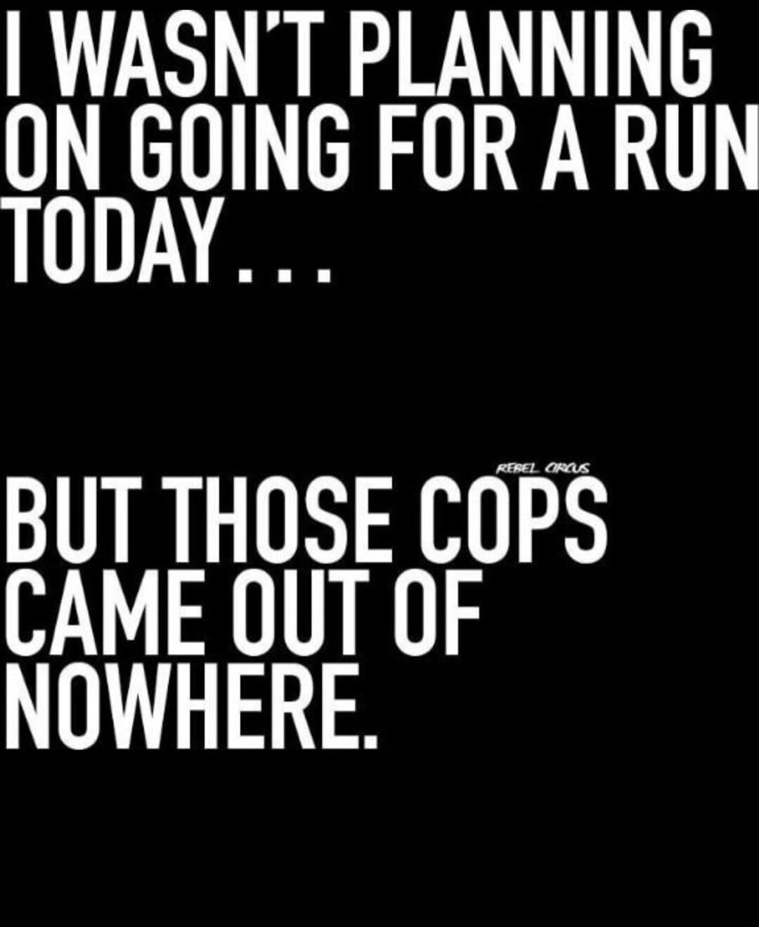 I wasn't planning on going for a run today... But those cops came out of nowhere. REBEL CIRCUS