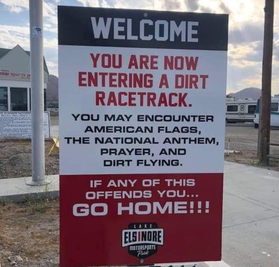 2 _YDU ARE Now l ENTERING A DIRT Bl E RACETRACK vou may encounTeER AMERICAN FLAGS THE NATIONAL ANTHEM PRAYER AND DIRT FLYING IF ANY OF THIS 0 V GO HOME