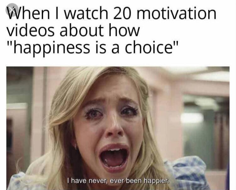 When I watch 20 motivation videos about how 