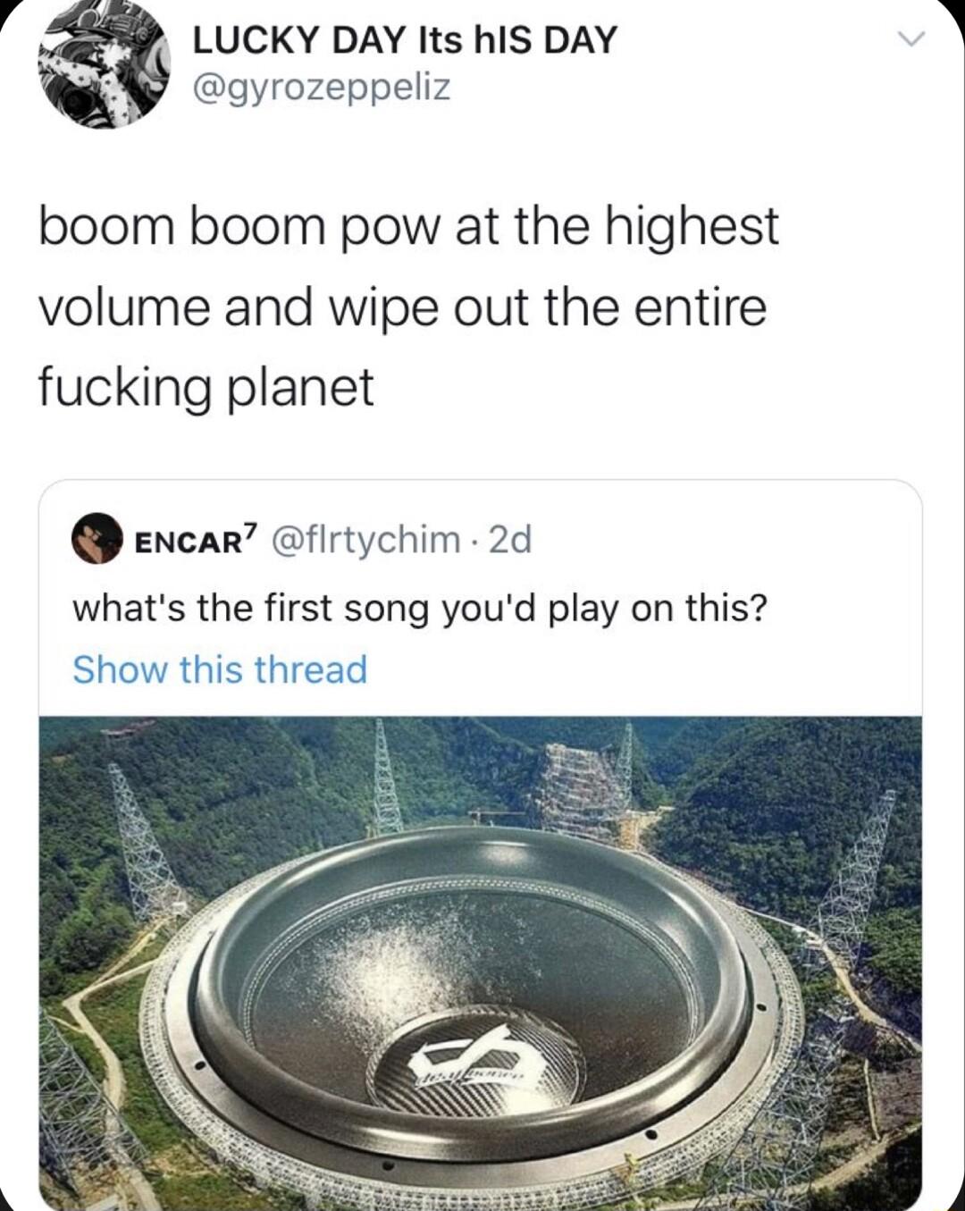 4 LUCKY DAY Its hiS DAY A gyrozeppeliz boom boom pow at the highest volume and wipe out the entire fucking planet ncar firtychim 2d whats the first song youd play on this Show this thread
