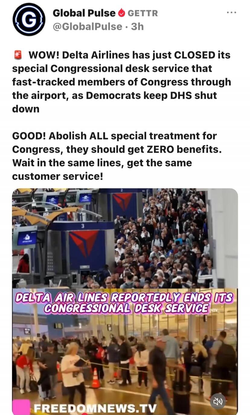 WOW! Delta Airlines has just CLOSED its special Congressional desk service that fast-tracked members of Congress through the airport, as Democrats keep DHS shut down. GOOD! Abolish ALL special treatment for Congress, they should get ZERO benefits. Wait in the same lines, get the same customer service! DELTA AIR LINES REPORTEDLY ENDS ITS CONGRESSION