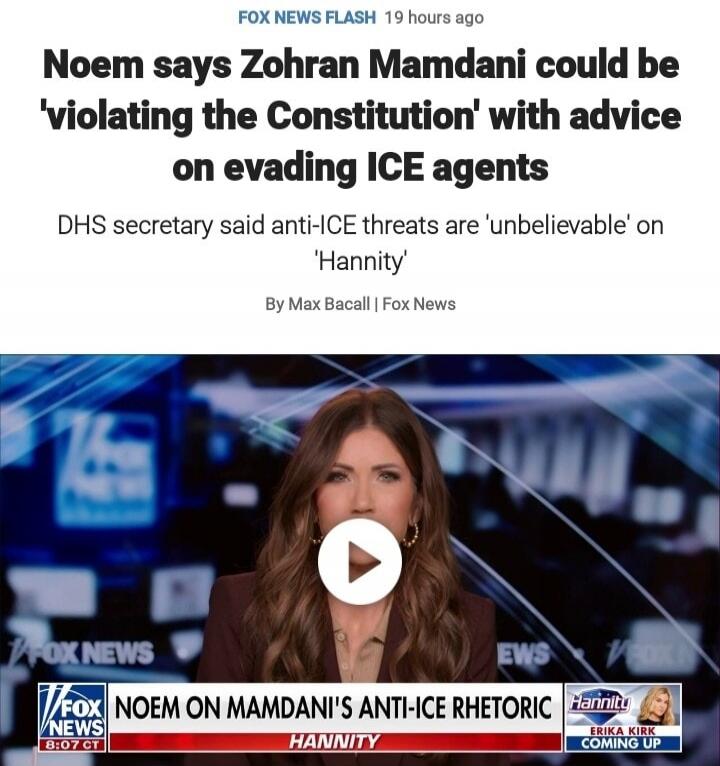 Noem says Zohran Mamdani could be 'violating the Constitution' with advice on evading ICE agents DHS secretary said anti-ICE threats are 'unbelievable' on 'Hannity' By Max Bacall | Fox News NOEM ON MAMDANI'S ANTI-ICE RHETORIC Hannity