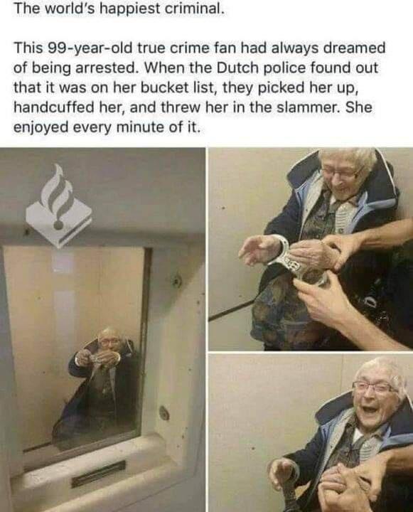 The worlds happiest criminal This 99 year old true crime fan had always dreamed of being arrested When the Dutch police found out that it was on her bucket list they picked her up handcuffed her and threw her in the slammer She enjoyed every minute of it