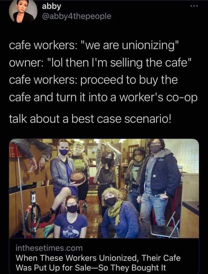 abby 11 28 aTT o YoT o cafe workers we are unionizing owner lol then Im selling the cafe cafe workers proceed to buy the cafe and turn it into a workers co op talk about a best case scenario IGESET EERee When These Workers Unionized Their Cafe Was Put Up for SaleSo They Bought It