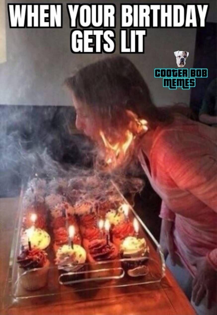 WHEN YOUR BIRTHDAY GETS LIT COOGER BOB MEMES