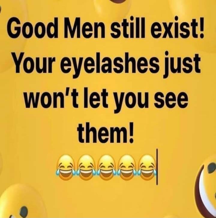 Good Men still exist! Your eyelashes just won't let you see them!