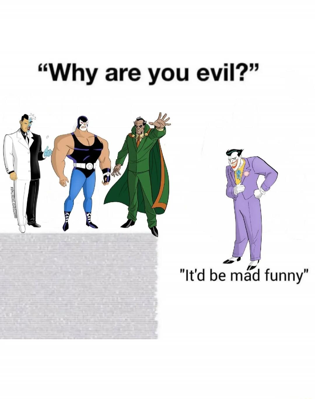 Why are you evil? It'd be mad funny