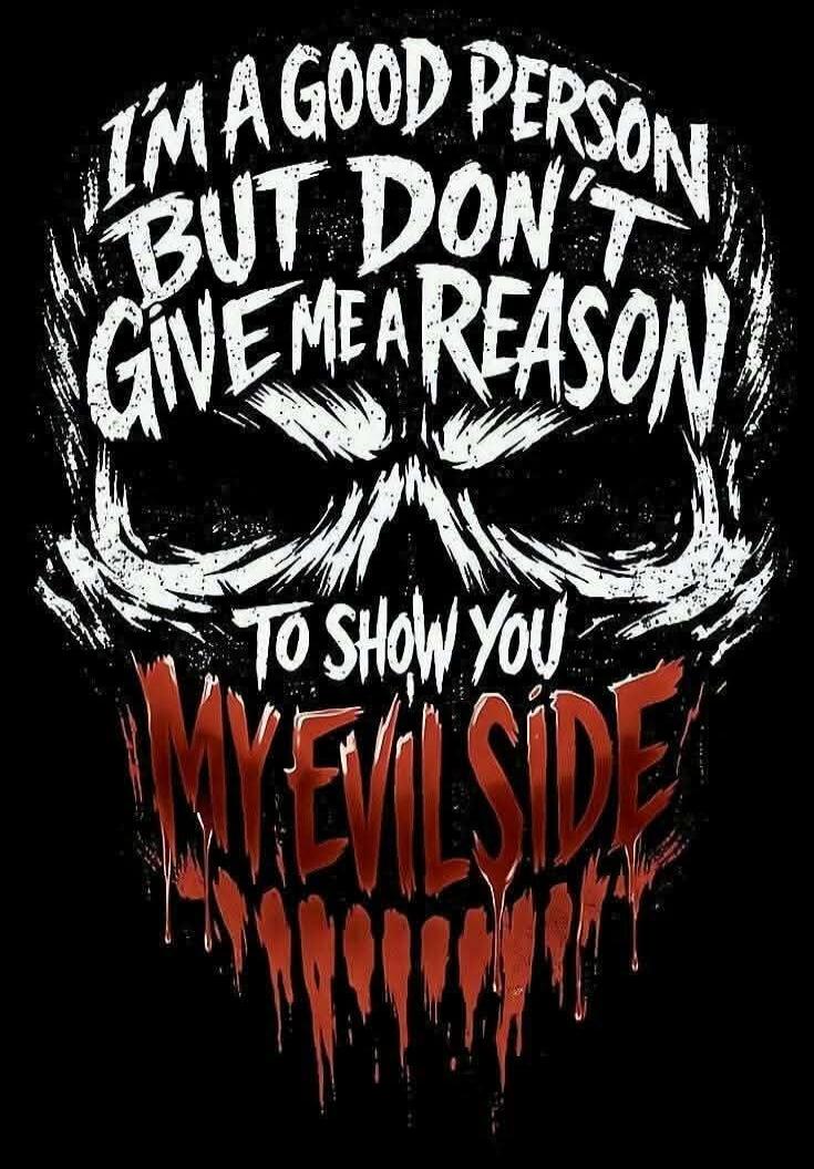 I'M A GOOD PERSON BUT DON'T GIVE ME A REASON TO SHOW YOU MY EVIL SIDE
