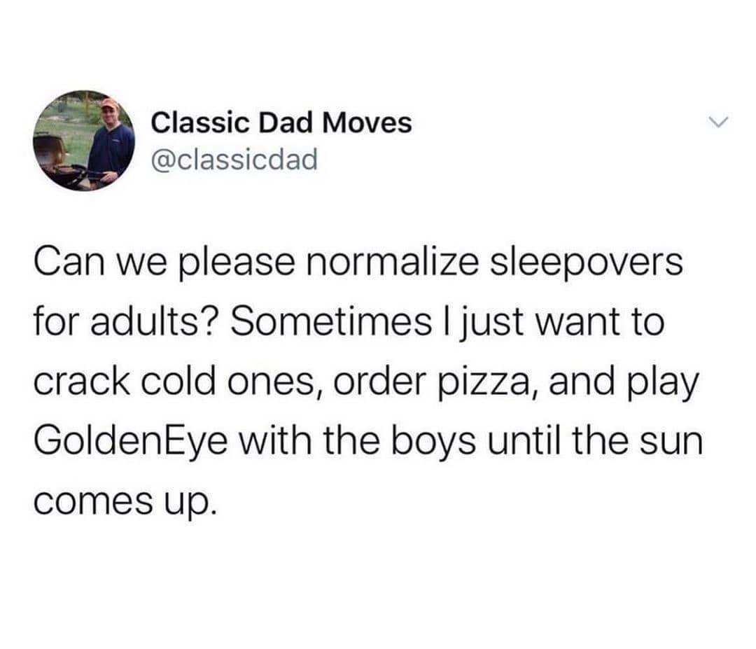 Classic Dad Moves classicdad Can we please normalize sleepovers for adults Sometimes just want to crack cold ones order pizza and play GoldenEye with the boys until the sun comes up