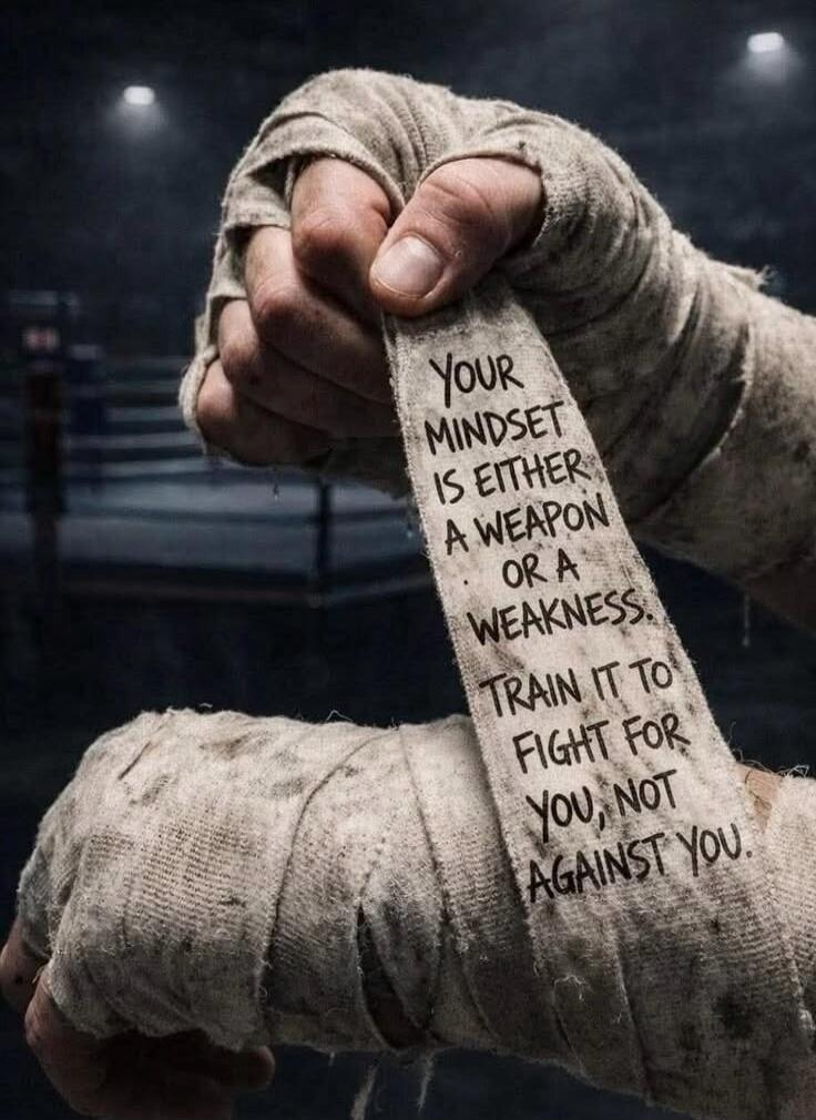 YOUR MINDSET IS EITHER A WEAPON OR A WEAKNESS. TRAIN IT TO FIGHT FOR YOU, NOT AGAINST YOU.