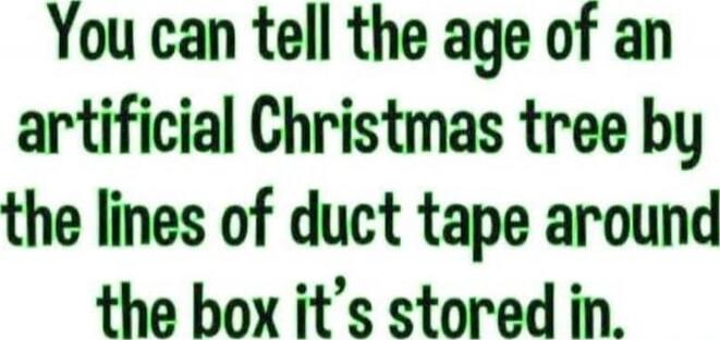 You can tell the age of an artificial Christmas tree by the lines of duct tape around the box it’s stored in.
