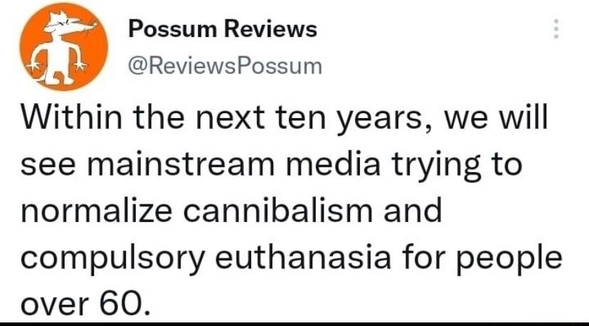 Possum Reviews ReviewsPossum Within the next ten years we will see mainstream media trying to normalize cannibalism and compulsory euthanasia for people over 60