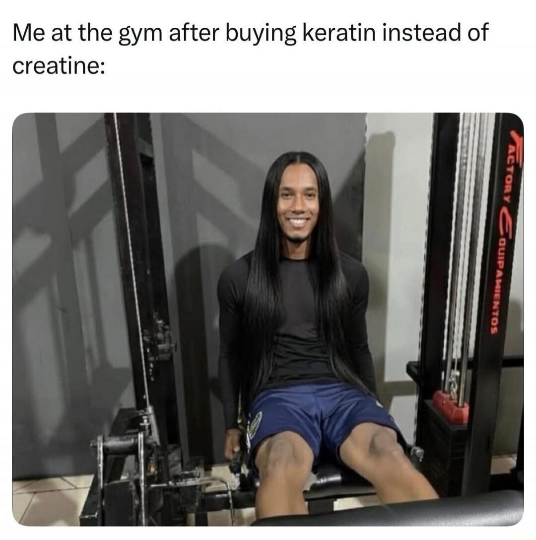 Me at the gym after buying keratin instead of creatine:
