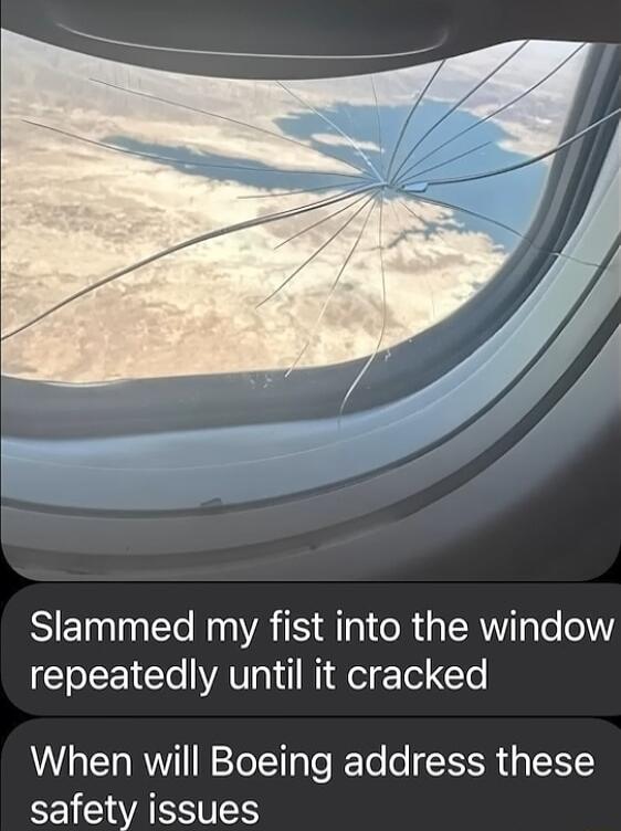 Slammed my fist into the window repeatedly until it cracked When will Boeing address these safety issues