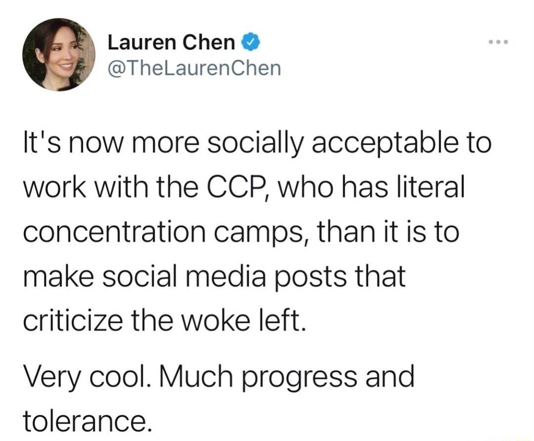 Lauren Chen TheLaurenChen Its now more socially acceptable to work with the CCP who has literal concentration camps than it is to make social media posts that criticize the woke left Very cool Much progress and tolerance