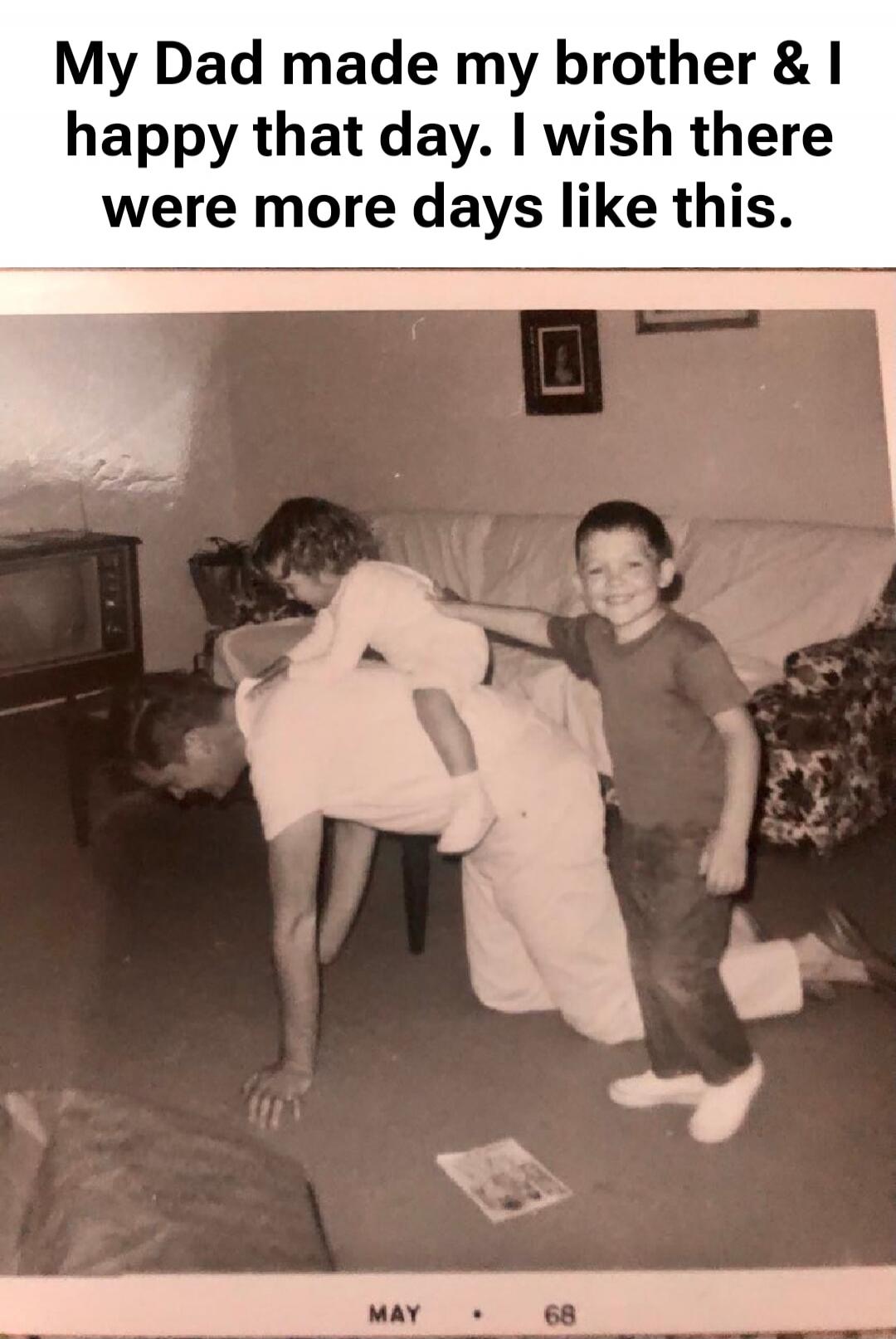 My Dad made my brother & I happy that day. I wish there were more days like this. MAY 68