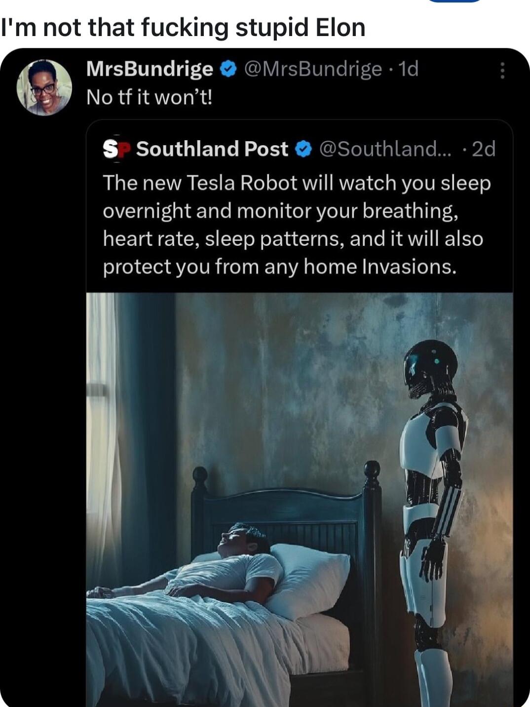 Im not that fucking stupid Elon M B rsBundrige L 1c No tf it wont Southland Post Southland 2d The new Tesla Robot will watch you sleep overnight and monitor your breathing heart rate sleep patterns and it will also protect you from any home Invasions