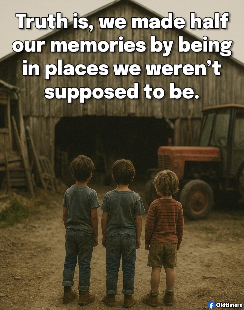 Truth is, we made half our memories by being in places we weren't supposed to be.