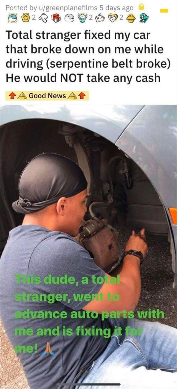 3 2 Total stranger fixed my car that broke down on me while driving serpentine belt broke He would NOT take any cash A Good News A