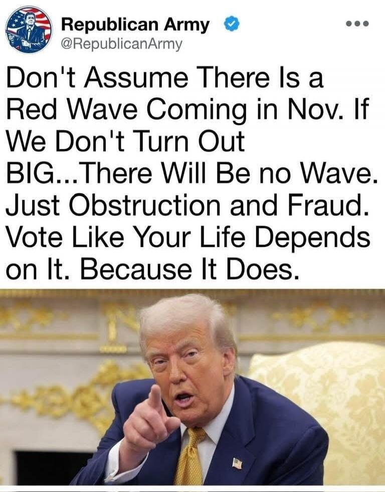 Don't Assume There Is a Red Wave Coming in Nov. If We Don't Turn Out BIG...There Will Be no Wave. Just Obstruction and Fraud. Vote Like Your Life Depends on It. Because It Does.