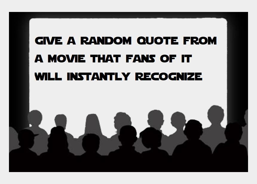 GIVE A RANDOM QUOTE FROM A MOVIE THAT FANS OF IT WILL INSTANTLY RECOGNIZE