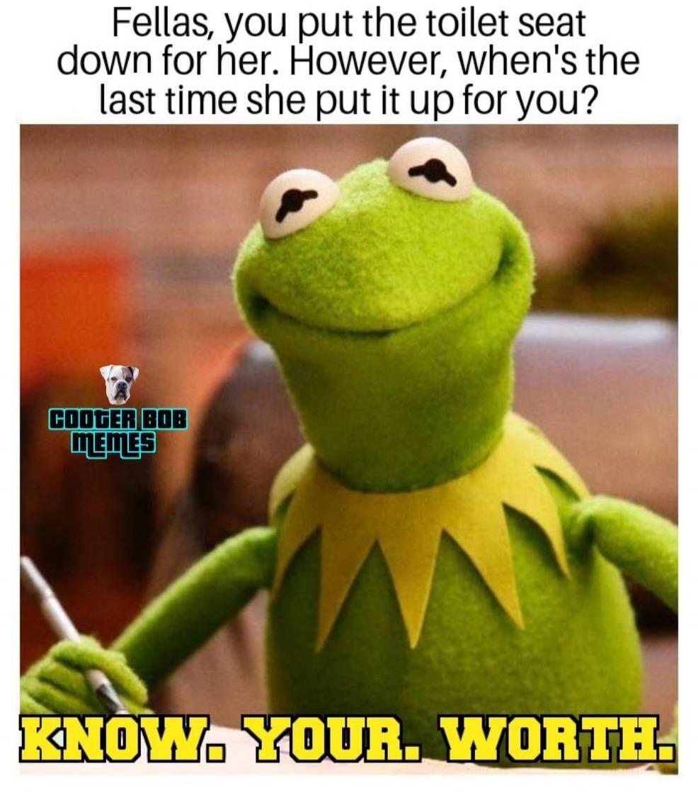 Fellas, you put the toilet seat down for her. However, when's the last time she put it up for you? KNOW. YOUR. WORTH.