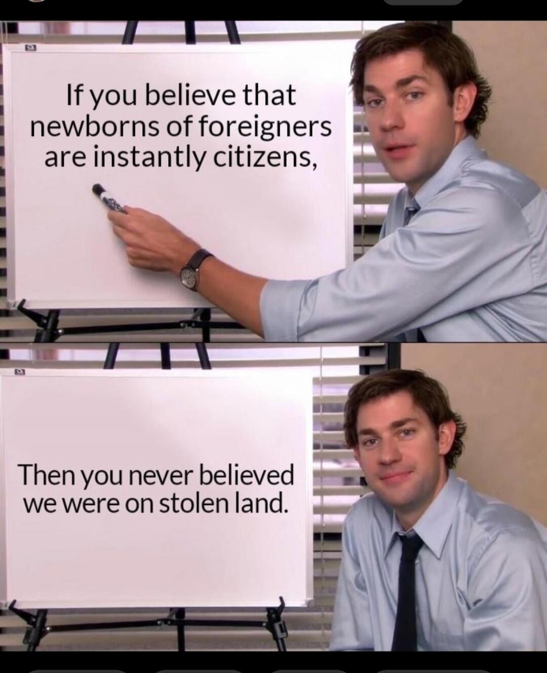 If you believe that newborns of foreigners are instantly citizens, Then you never believed we were on stolen land.