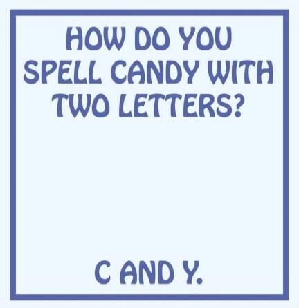 HOW DO YOU SPELL CANDY WITH TWO LETTERS? C AND Y.
