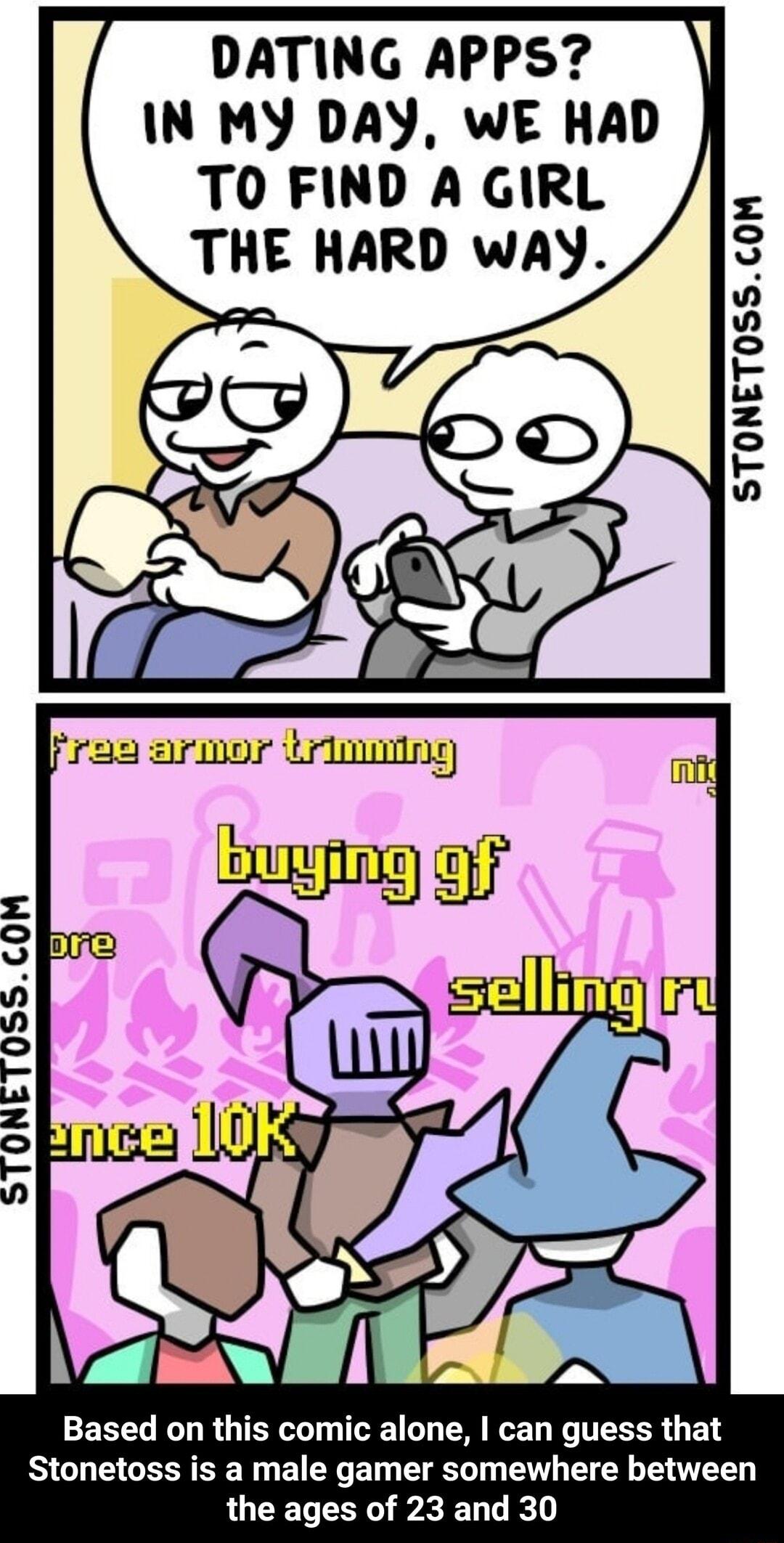 STONETO055COM DATING APPS IN MY DAY WE HAD TO FIND A GIRL THE HARD WAY Based on this comic alone can guess that b o o v T2 o L A o v Stonetoss is a male gamer somewhere between the ages of 23 and 30
