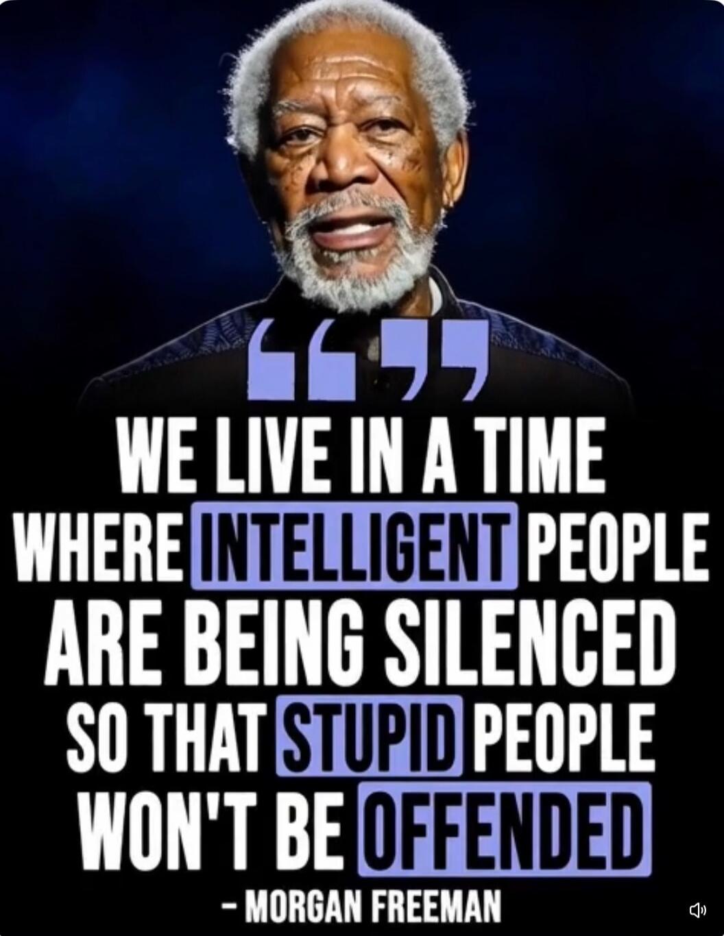 WE LIVE IN A TIME WHERE INTELLIGENT PEOPLE ARE BEING SILENCED SO THAT STUPID PEOPLE WON'T BE OFFENDED - MORGAN FREEMAN