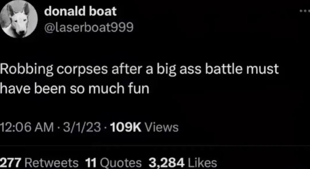 LLUEIRELEN GlEREIGLEICEE Robbing corpses after a big ass battle must have been so much fun PR PNETATPRER QUENH 277 Retweets 11 Quotes 3284 Likes