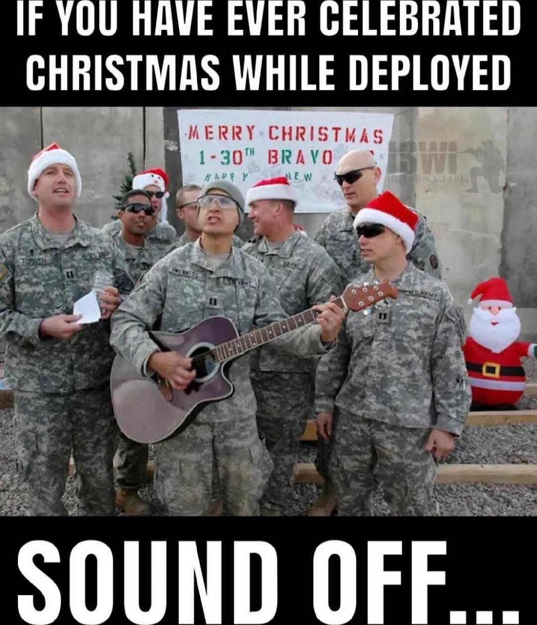 IF YOU HAVE EVER CELEBRATED CHRISTMAS WHILE DEPLOYED\nMERRY CHRISTMAS 1-30 BRAVO\nSOUND OFF...