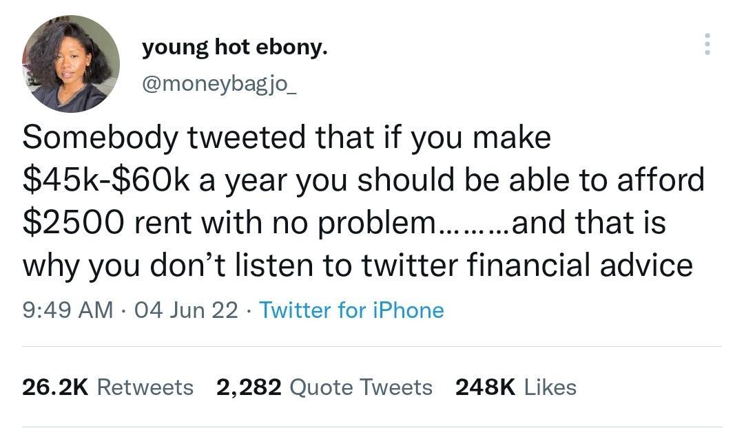 young hot ebony moneybagjo_ Somebody tweeted that if you make 45k 60k a year you should be able to afford 2500 rent with no problem and that is why you dont listen to twitter financial advice 949 AM 04 Jun 22 Twitter for iPhone 262K Retweets 2282 Quote Tweets 248K Likes