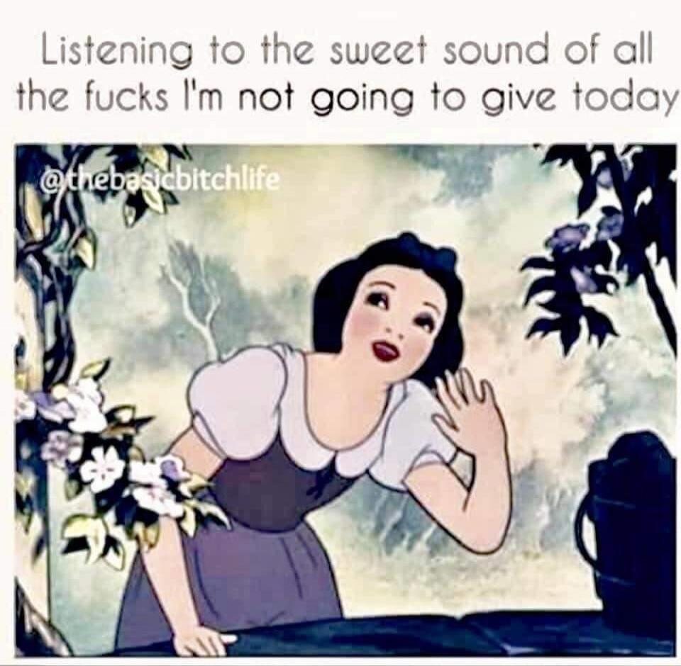Listening to the sweet sound of all the f***s I'm not going to give today